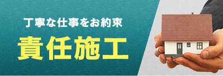 丁寧な仕事をお約束責任施工