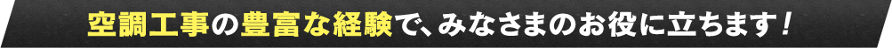 空調工事の豊富な経験で、みなさまのお役に立ちます！