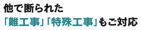 他で断られた 「難工事」「特殊工事」もご対応