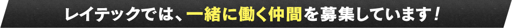 レイテックでは、一緒に働く仲間を募集しています！